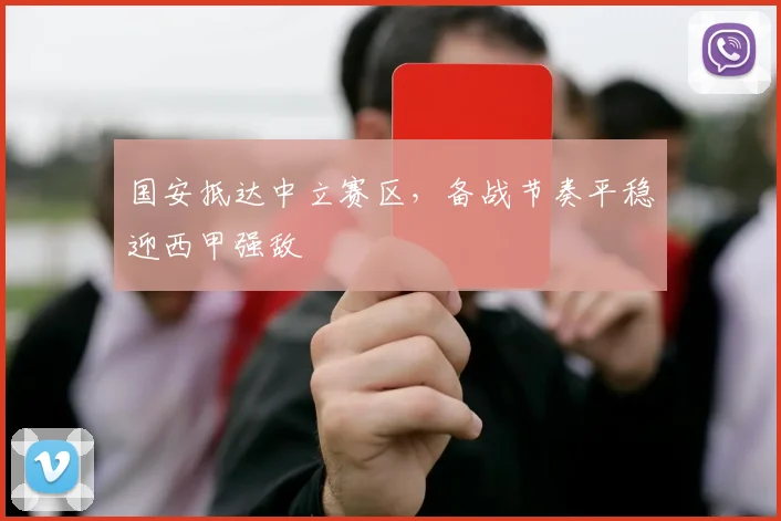 国安抵达中立赛区,备战节奏平稳迎西甲强敌