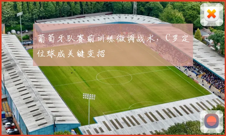 葡萄牙队赛前训练微调战术,C罗定位球成关键变招