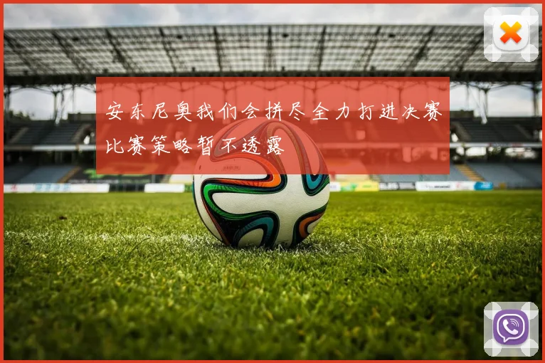 安东尼奥我们会拼尽全力打进决赛比赛策略暂不透露