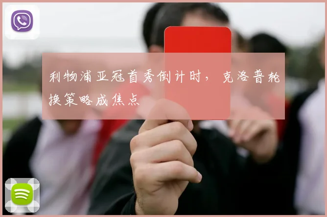 利物浦亚冠首秀倒计时,克洛普轮换策略成焦点