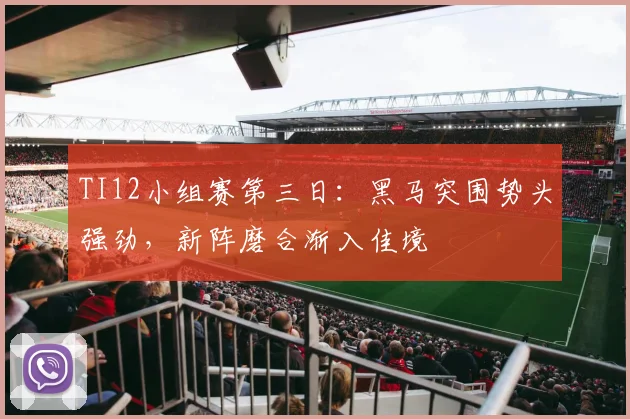 TI12小组赛第三日:黑马突围势头强劲,新阵磨合渐入佳境