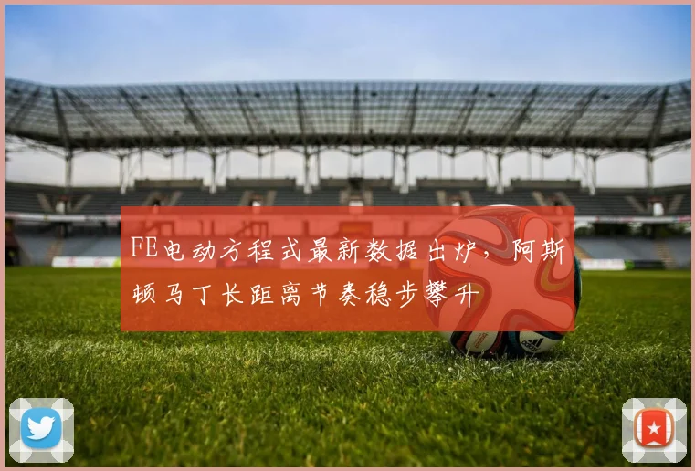 FE电动方程式最新数据出炉,阿斯顿马丁长距离节奏稳步攀升