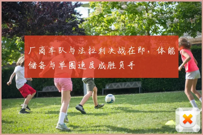 厂商车队与法拉利决战在即,体能储备与单圈速度成胜负手