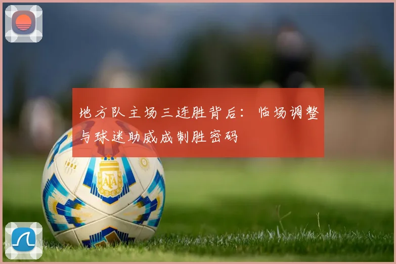 地方队主场三连胜背后:临场调整与球迷助威成制胜密码