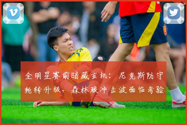 全明星赛前暗藏玄机:尼克斯防守轮转升级,森林狼冲击波面临考验