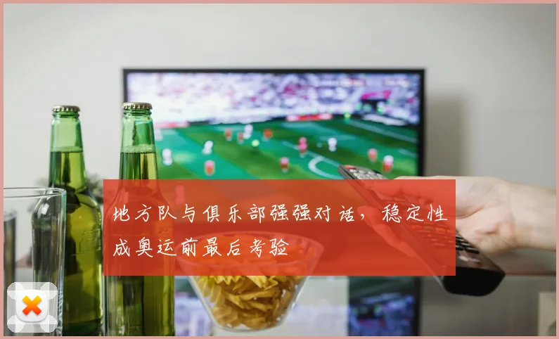 地方队与俱乐部强强对话,稳定性成奥运前最后考验